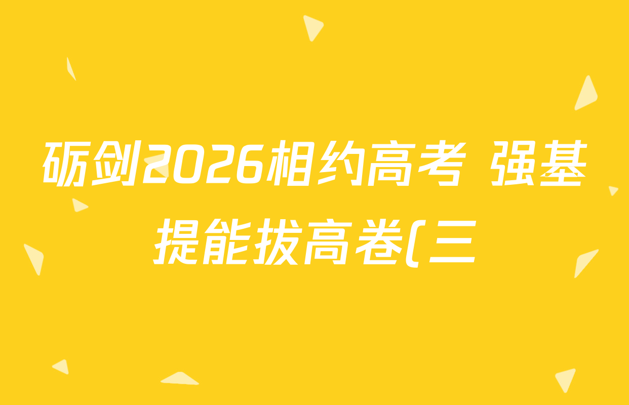 砺剑2026相约高考 强基提能拔高卷(三)3各科试题及答案: 含生物(黑吉辽蒙专版)、英语、历史(黑吉辽蒙专版)试卷解析